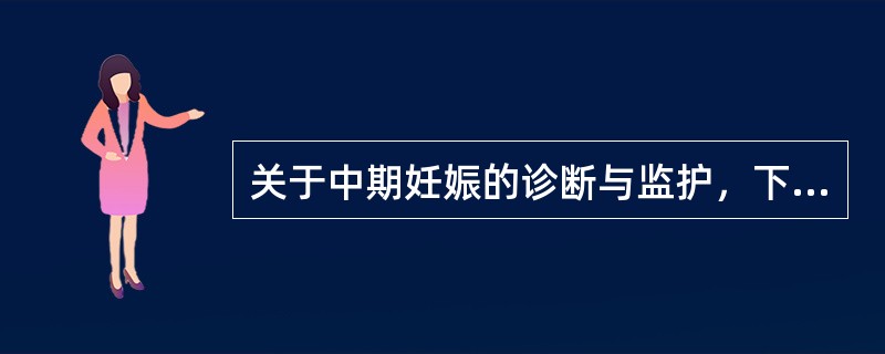 关于中期妊娠的诊断与监护，下列哪项是不合适的？（　　）