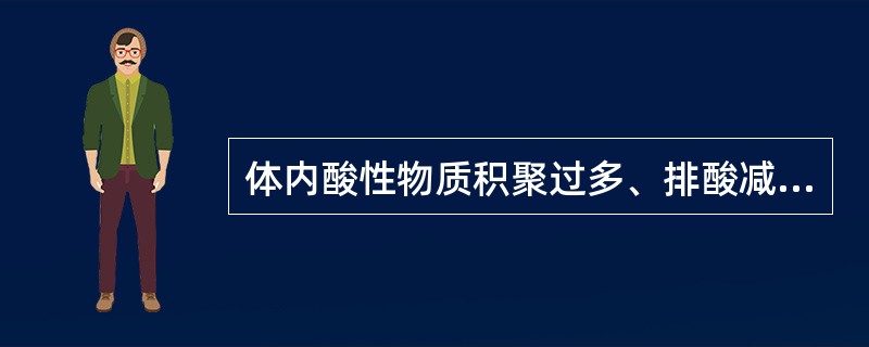 体内酸性物质积聚过多、排酸减少或碱性物质丢失会引起