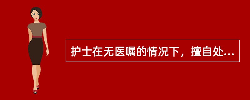 护士在无医嘱的情况下，擅自处理病人