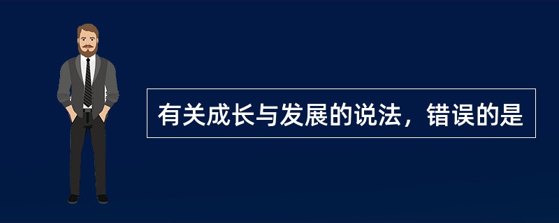 有关成长与发展的说法，错误的是