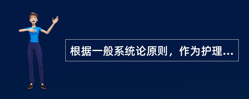 根据一般系统论原则，作为护理学的基本概念之一的"人"是一个