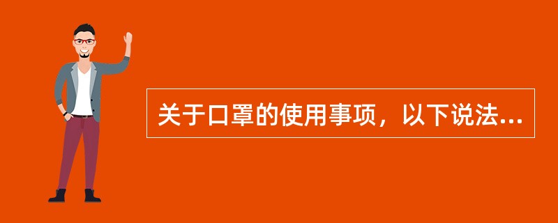 关于口罩的使用事项，以下说法不正确的是（　）。