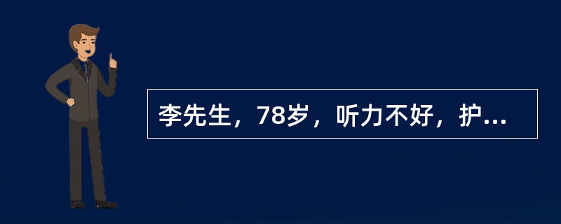 李先生，78岁，听力不好，护士在与其交流时应特别注意应用哪种沟通技巧