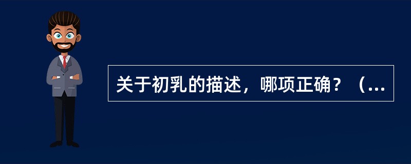 关于初乳的描述，哪项正确？（　　）