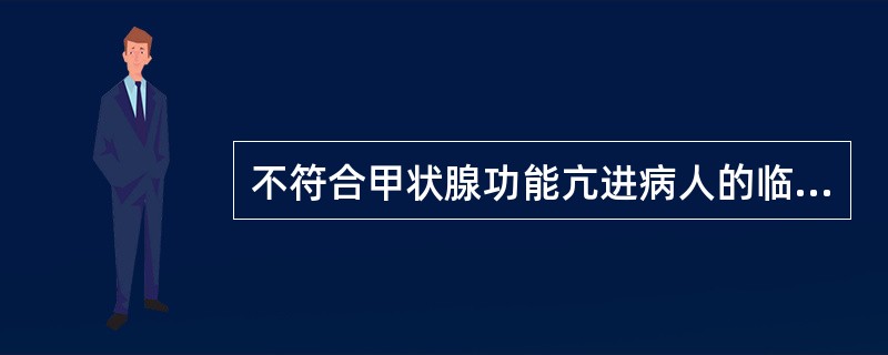 不符合甲状腺功能亢进病人的临床表现是（　　）。