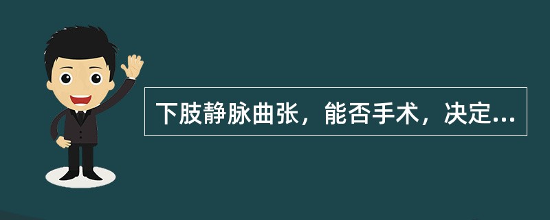 下肢静脉曲张，能否手术，决定于（　　）。