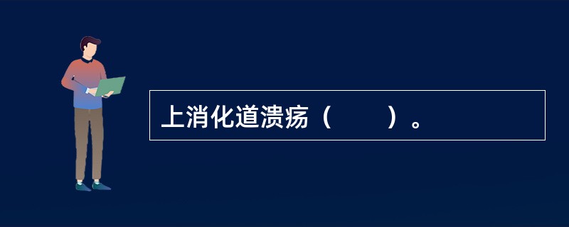 上消化道溃疡（　　）。