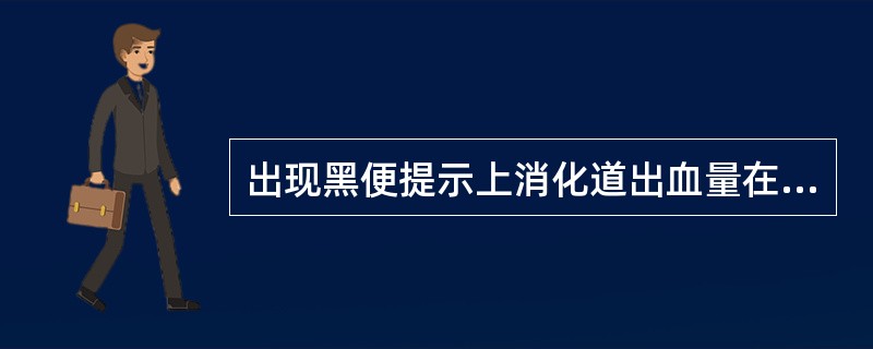 出现黑便提示上消化道出血量在（　　）。