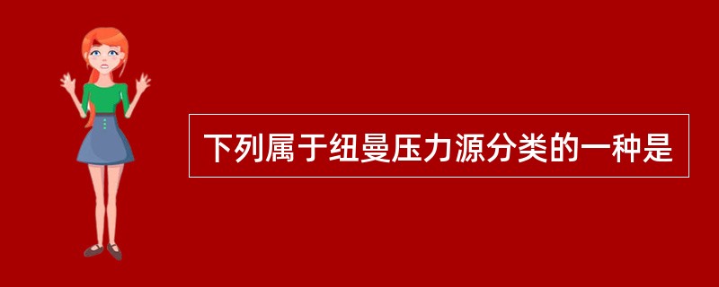 下列属于纽曼压力源分类的一种是