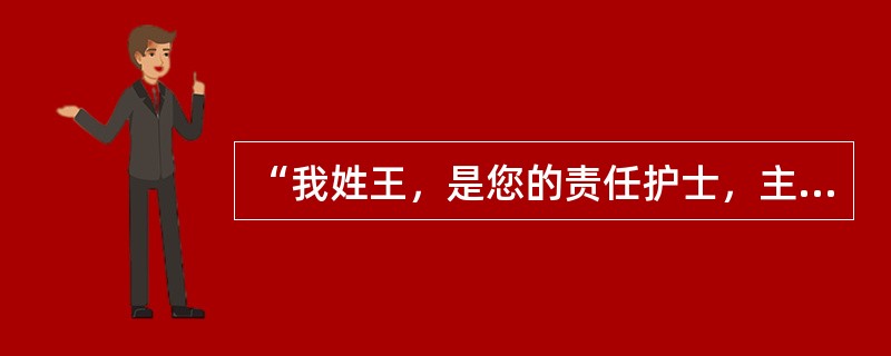 “我姓王，是您的责任护士，主要负责您入院后的护理工作”，此种护理日常用语属于