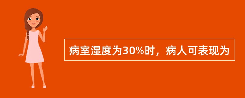 病室湿度为30%时，病人可表现为