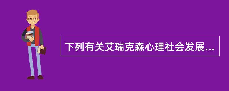 下列有关艾瑞克森心理社会发展理论的陈述，正确的是