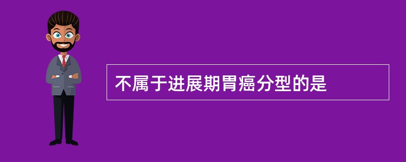 不属于进展期胃癌分型的是