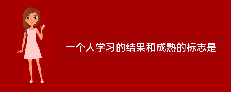 一个人学习的结果和成熟的标志是