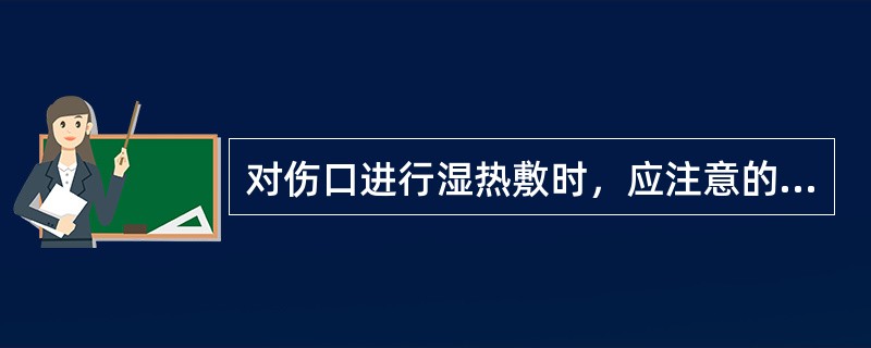 对伤口进行湿热敷时，应注意的主要问题是