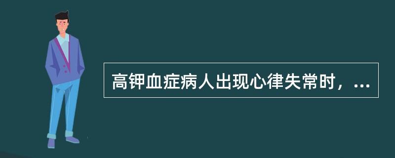 高钾血症病人出现心律失常时，首先应给予（　　）。