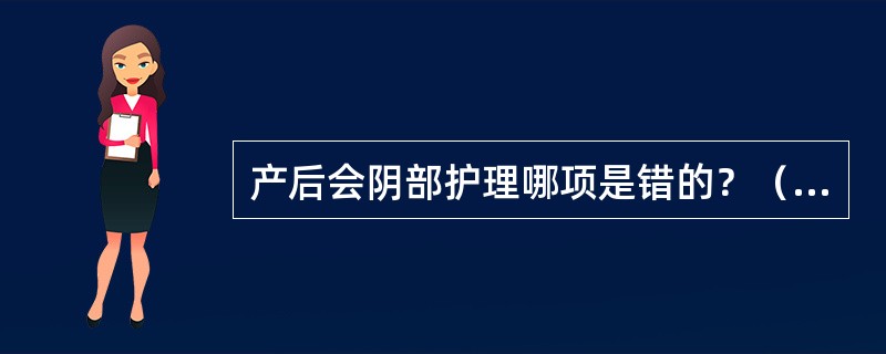 产后会阴部护理哪项是错的？（　　）