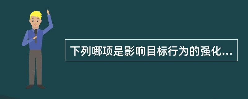 下列哪项是影响目标行为的强化因素？（　　）