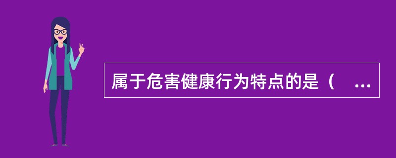 属于危害健康行为特点的是（　　）。