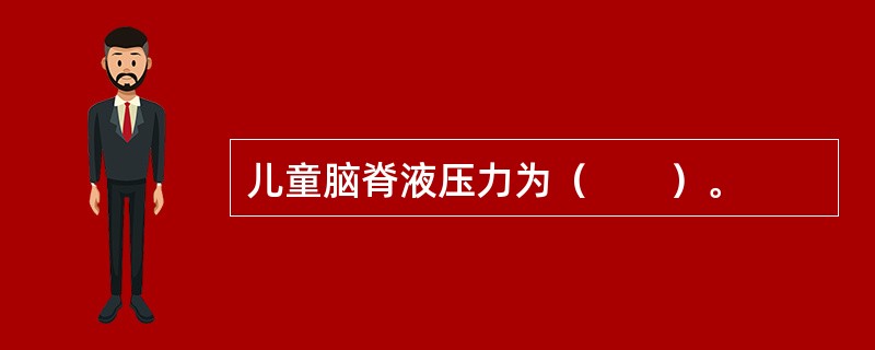 儿童脑脊液压力为（　　）。