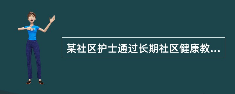 某社区护士通过长期社区健康教育手段，进行社区居民健康相关行为干预，帮助社区居民减少吸烟，酗酒，高钠盐、高脂饮食等心脑血管疾病的危险因素，降低了该社区居民心脑血管疾病的发病率和死亡率，收到良好的效果，这