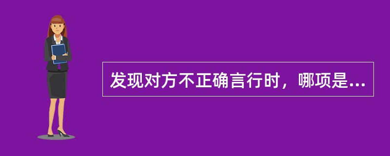 发现对方不正确言行时，哪项是正确的反馈方式？（　　）