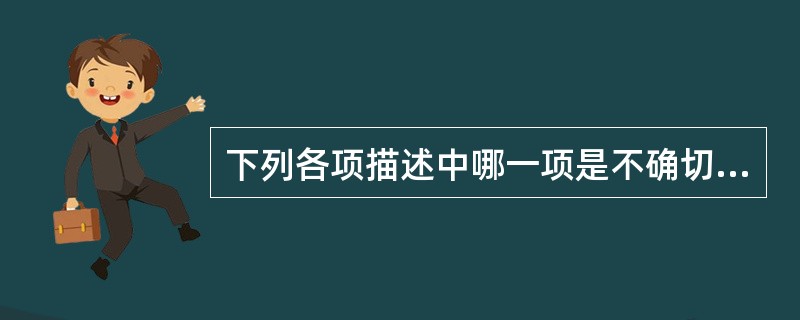 下列各项描述中哪一项是不确切的？（　　）