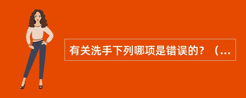 有关洗手下列哪项是错误的？（　　）