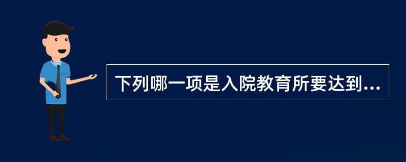 下列哪一项是入院教育所要达到的行为结果？（　　）