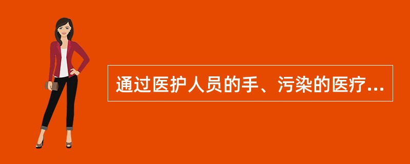 通过医护人员的手、污染的医疗器械、污染的环境将感染传播给病员，其传播途径应是（　　）。