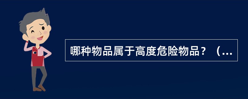 哪种物品属于高度危险物品？（　　）