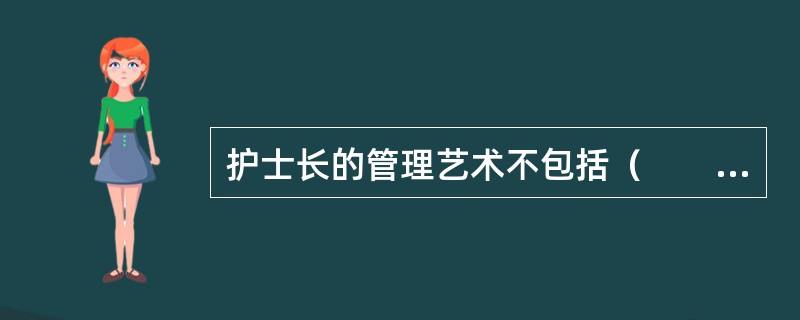 护士长的管理艺术不包括（　　）。