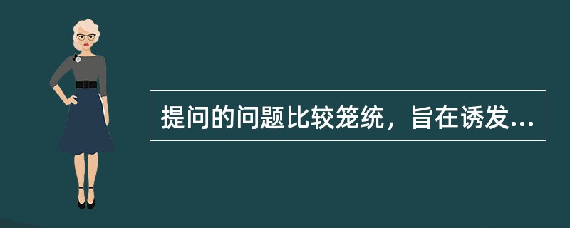 提问的问题比较笼统，旨在诱发对方说出自己的感觉、认识、态度和想法，适用于了解对方真实的想法。此种提问是（　　）。