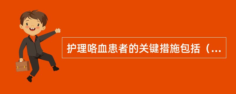 护理咯血患者的关键措施包括（　　）。