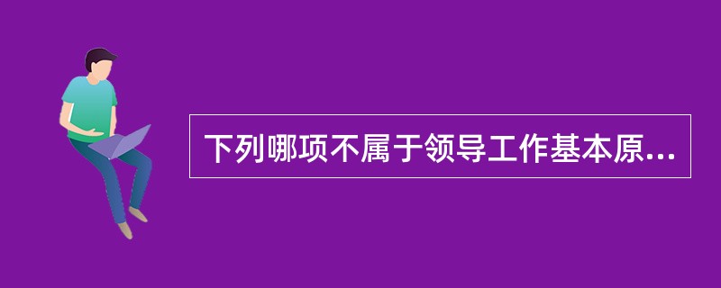 下列哪项不属于领导工作基本原理？（　　）