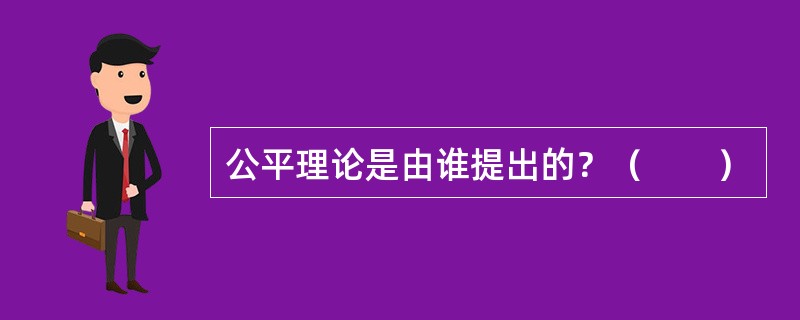 公平理论是由谁提出的？（　　）
