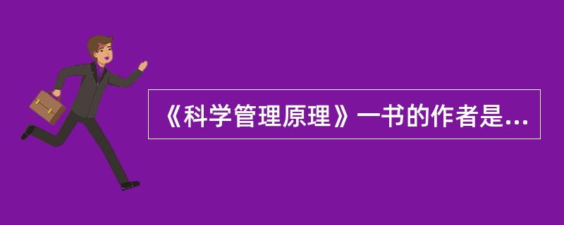 《科学管理原理》一书的作者是（　　）。