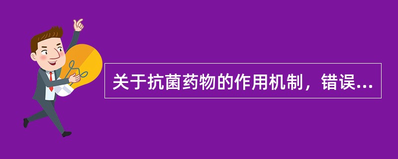 关于抗菌药物的作用机制，错误的叙述是（　　）。