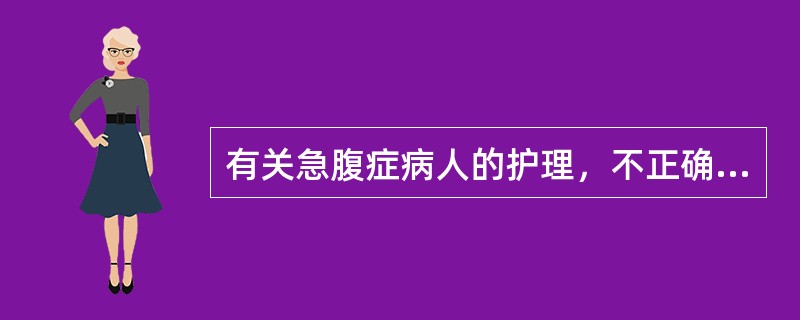 有关急腹症病人的护理，不正确的是（　　）。