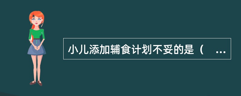 小儿添加辅食计划不妥的是（　　）。