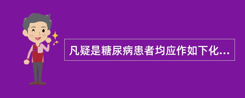 凡疑是糖尿病患者均应作如下化验：尿糖定性、空腹血糖定量、餐后2小时血糖定量、糖耐量试验、糖化血红蛋白、糖化血清蛋白等，但能确诊糖尿病的化验是（　　）。