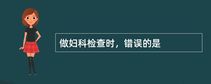 做妇科检查时，错误的是