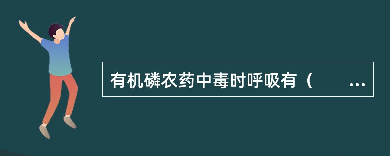 有机磷农药中毒时呼吸有（　　）。