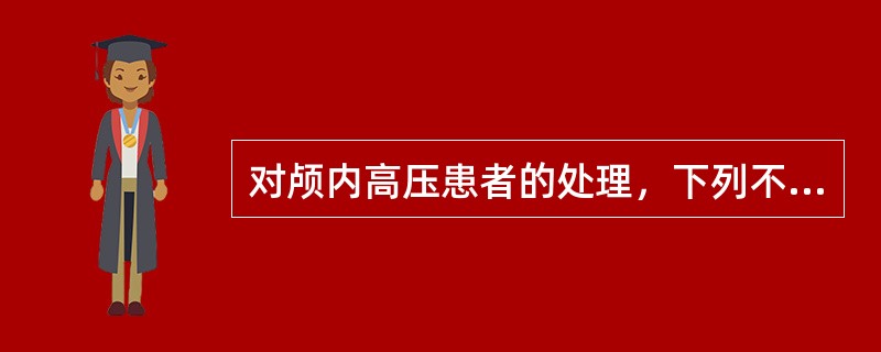 对颅内高压患者的处理，下列不正确的是