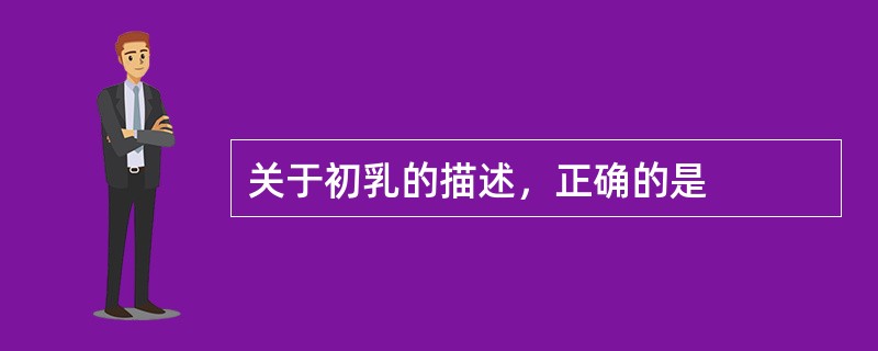 关于初乳的描述，正确的是