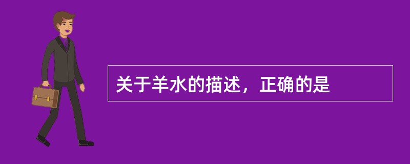 关于羊水的描述，正确的是