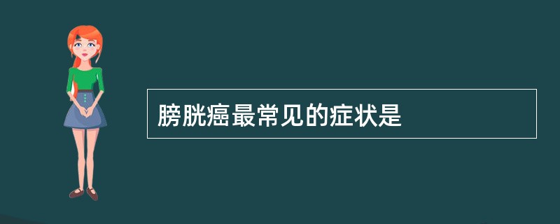 膀胱癌最常见的症状是