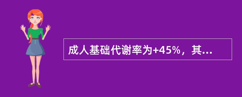 成人基础代谢率为+45%，其甲状腺功能为