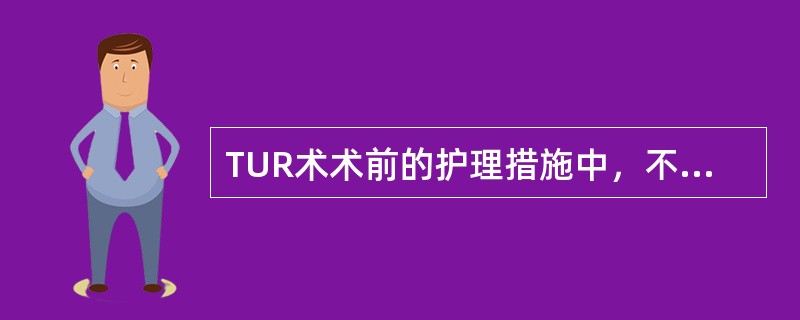 TUR术术前的护理措施中，不正确的是