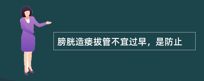 膀胱造瘘拔管不宜过早，是防止